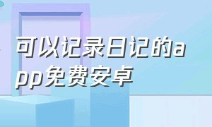 可以记录日记的app免费安卓