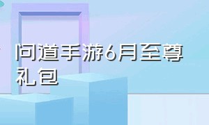 问道手游6月至尊礼包