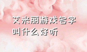 艾米丽游戏名字叫什么好听