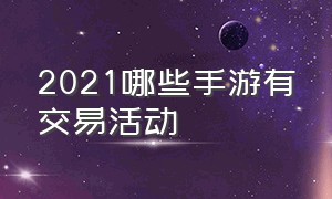 2021哪些手游有交易活动