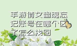 手游倩女幽魂忘记账号在哪个区了怎么找回