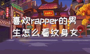 喜欢rapper的男生怎么看纹身女