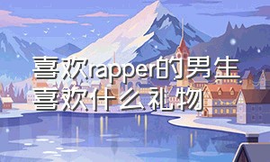 喜欢rapper的男生喜欢什么礼物