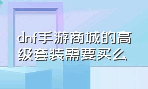 dnf手游商城的高级套装需要买么