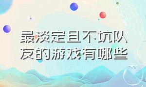 最淡定且不坑队友的游戏有哪些