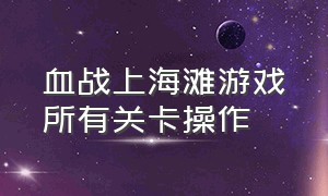 血战上海滩游戏所有关卡操作