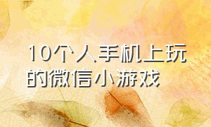 10个人手机上玩的微信小游戏