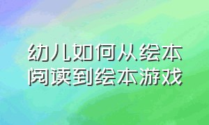 幼儿如何从绘本阅读到绘本游戏