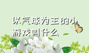 以气球为主的小游戏叫什么