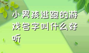 小男孩逃跑的游戏名字叫什么好听