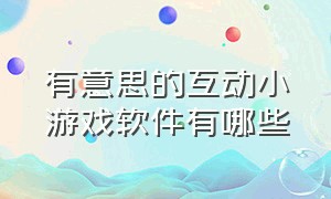 有意思的互动小游戏软件有哪些