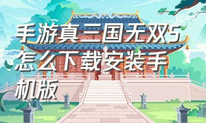 手游真三国无双5怎么下载安装手机版