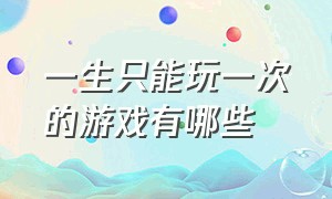 一生只能玩一次的游戏有哪些