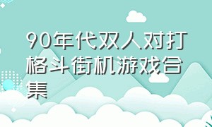 90年代双人对打格斗街机游戏合集