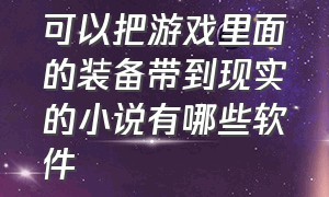 可以把游戏里面的装备带到现实的小说有哪些软件