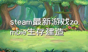 steam最新游戏zombie生存建造