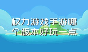 权力游戏手游哪个版本好玩一点