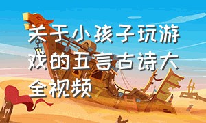 关于小孩子玩游戏的五言古诗大全视频