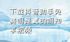 下载抖音助手免费吗是真的吗知乎视频