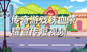 传奇游戏铁血荣耀宣传短视频
