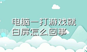 电脑一打游戏就白屏怎么回事