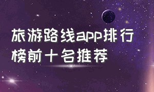 旅游路线app排行榜前十名推荐