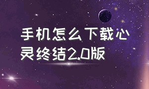 手机怎么下载心灵终结2.0版