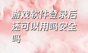 游戏软件登录后还可以用吗安全吗