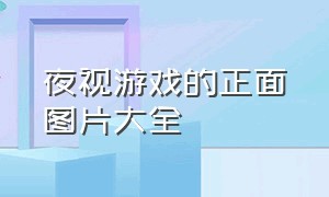 夜视游戏的正面图片大全