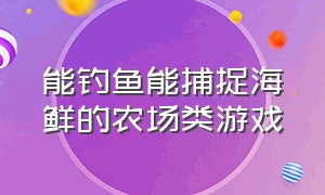 能钓鱼能捕捉海鲜的农场类游戏