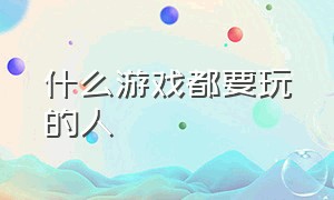 什么游戏都要玩的人