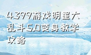 4399游戏明星大乱斗5.0变身教学攻略