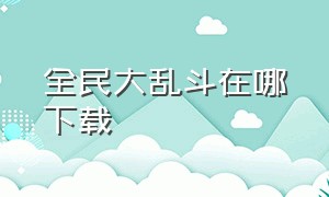 全民大乱斗在哪下载