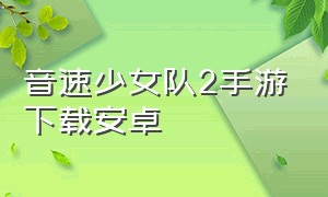 音速少女队2手游下载安卓