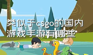 类似于csgo的国内游戏手游有哪些