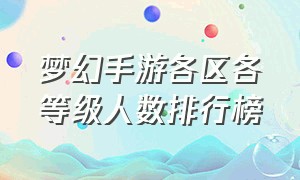 梦幻手游各区各等级人数排行榜