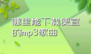 哪里能下载便宜的mp3歌曲