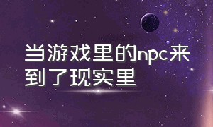 当游戏里的npc来到了现实里