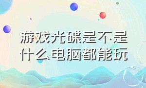 游戏光碟是不是什么电脑都能玩