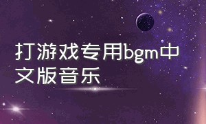打游戏专用bgm中文版音乐