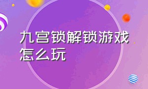 九宫锁解锁游戏怎么玩