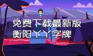 免费下载最新版衡阳丫丫字牌