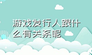 游戏发行人跟什么有关系呢