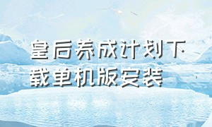 皇后养成计划下载单机版安装