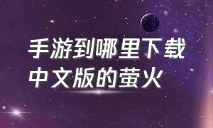 手游到哪里下载中文版的萤火