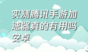 实测腾讯手游加速器真的有用吗安卓