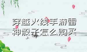 穿越火线手游雷神骰子怎么购买