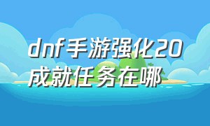 dnf手游强化20成就任务在哪