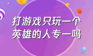 打游戏只玩一个英雄的人专一吗