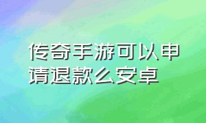 传奇手游可以申请退款么安卓